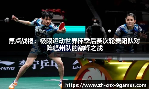 焦点战报：极限运动世界杯季后赛次轮贵阳队对阵赣州队的巅峰之战