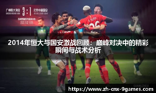 2014年恒大与国安激战回顾：巅峰对决中的精彩瞬间与战术分析
